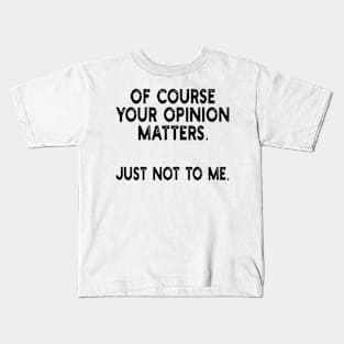 of course your opinion matters. just not to me. Kids T-Shirt